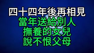 四十四年後再相見，當年送給別人撫養的女兒說不恨父母【花好月圓心語】