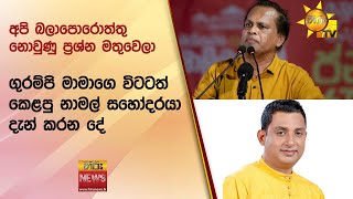 අපි බලාපොරොත්තු නොවුණු ප්‍රශ්න මතුවෙලා - ගුරම්පි මාමාගෙ විටටත් කෙළපු නාමල් සහෝදරයා දැන් කරන දේ