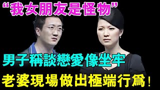 男子称自己谈恋爱就像坐牢！直呼：“我女朋友精神病，就是个怪物”！老婆现场听后做出极端行为,主持人被打了！【幸福调解室】