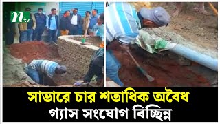 সাভারে চার শতাধিক অ*বৈধ গ্যাস সংযোগ বিচ্ছিন্ন | NTV News