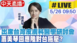 【中天直播 #LIVE】出席台灣皮膚科醫學研討會 蕭美琴回應陸對台施壓? 20240526 @中天新聞CtiNews