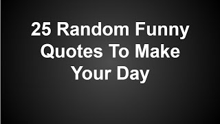 25 Random Funny Quotes To Make Your Day