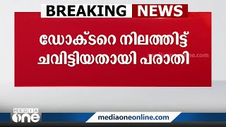 ഡോക്ടറെ നിലത്തിട്ട് ചവിട്ടിയതായി പരാതി. വനിതാ ഡോക്ടറോട് മോശമായി പെരുമാറിയത് ചോദ്യം ചെയ്തതിനാണ് മർദനം