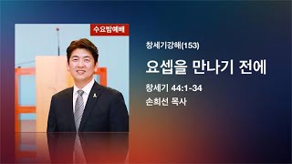 열린벧엘교회 손희선 목사 창세기강해(153) 요셉을 만나기 전에