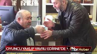 OYUNCU YAKUP YAVRU EDİRNE'DE