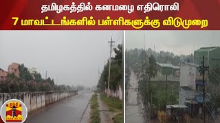 தமிழகத்தில் கனமழை எதிரொலி - 7 மாவட்டங்களில் பள்ளிகளுக்கு விடுமுறை