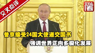 【交叉点评】普京接受24国大使递交国书 强调世界正向多极化发展