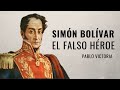 Simón Bolívar, el falso héroe  | Pablo Victoria / @latribunalahistoria