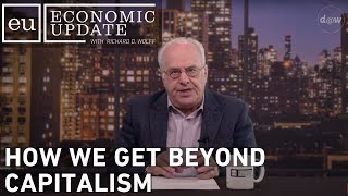 Economic Update: How We Get Beyond Capitalism