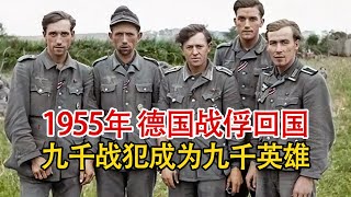 实录1955年，9000德国战俘从前苏联返回德国，九死一生经历惨痛！