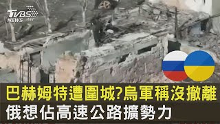 巴赫姆特遭圍城 烏軍稱沒撤離 俄羅斯想佔高速公路擴勢力｜TVBS新聞