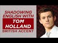 Shadowing English with TOM HOLLAND | British Accent |