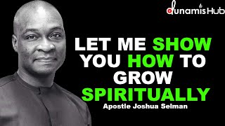 LET ME SHOW YOU HOW TO GROW SPIRITUALLY | APOSTLE JOSHUA SELMAN