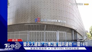 變永久建築? 花博2館「臨時建物」一擺14年｜TVBS新聞 @TVBSNEWS01