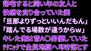 【修羅場】帰宅すると同い年の友人と快感を貪り合っていた妻「旦那よりずっといいんだもん」間男「踏んでる場数が違うからなｗ」キレた俺は昔A〇男優していたﾃｸﾆｯｸで全員地獄へ叩き落とす！