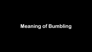 What is the Meaning of Bumbling | Bumbling Meaning with Example