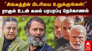 🔴LIVE Rahul Gandhi Kamal Interview | ”சிங்கத்தின் பிடரியை உலுக்குங்கள்!”ராகுல் உடன் கமல் நேர்காணல்