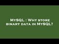 MySQL : Why store binary data in MySQL?