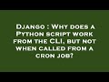 Django : Why does a Python script work from the CLI, but not when called from a cron job?