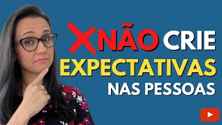 NÃO CRIE EXPECTATIVAS NAS PESSOAS - Possivelmente você irá se frustrar!