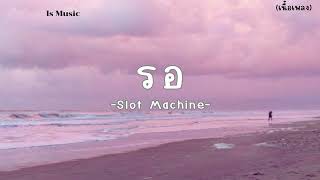 รอ - Slot Machine - (เนื้อเพลง)