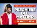 Le Preghiere del Mattino di oggi 13 Agosto 2024 - Martedì della XIX settimana del T. O.