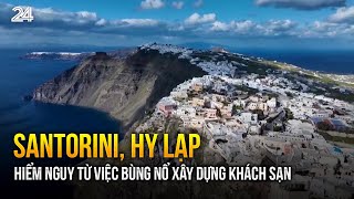 Mối hiểm nguy từ việc bùng nổ xây dựng khách sạn tại Santorini, Hy Lạp | VTV24