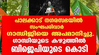 പാലക്കാട് നഗരസഭയിൽ  സംഘപരിവാർ ഗാന്ധിജിയെ അപമാനിച്ചു. ഗാന്ധിയുടെ കഴുത്തിൽ ബി ജെ പി യുടെ കൊടി