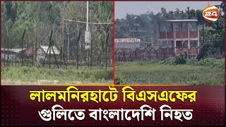 লালমনিরহাটে বিএসএফের গুলিতে বাংলাদেশি নিহত | Lalmonirhat | BSF | Channel 24