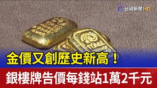 金價又創歷史新高！ 銀樓牌告價每錢站1萬2千元