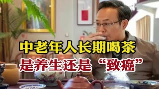 中老年人长期喝茶？是养生还是“致癌”，茶老板一次性讲明白！