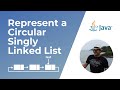 How to represent a Circular Singly Linked List in Java ?
