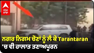 ਨਗਰ ਨਿਗਮ ਚੋਣਾਂ ਨੂੰ ਲੈ ਕੇ Tarantaran 'ਚ ਵੀ ਹਾਲਾਤ ਤਣਾਅਪੂਰਨ