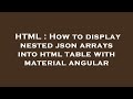 HTML : How to display nested json arrays into html table with material angular