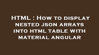 HTML : How to display nested json arrays into html table with material angular