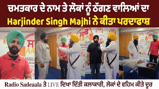 ਚਮਤਕਾਰ ਦੇ ਨਾਮ ਤੇ ਲੋਕਾਂ ਨੂੰ ਠੱਗਣ ਵਾਲਿਆਂ ਦਾ Harjinder Singh Majhi ਨੇ ਕੀਤਾ ਪਰਦਾਫਾਸ਼