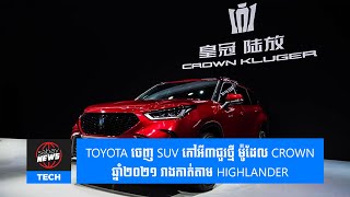 Toyota ចេញ SUV កៅអី៣ជួរថ្មី ម៉ូដែល Crown ឆ្នាំ២០២១ រាងកាត់តាម Highlander