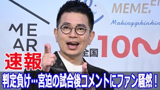 判定負け…宮迫の試合後コメントにファン騒然！