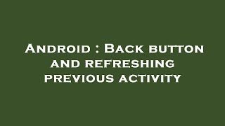 Android : Back button and refreshing previous activity