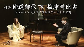 対談 仲道郁代 × 梅津時比古【幻想曲の模様】〜シューマン《クライスレリアーナ》と幻想