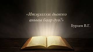 «Итэҕэллээх дьоҥҥо аньыы баар дуо?»- Бурцев В.Г.