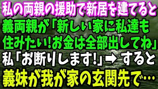 【スカッと】私の両親の援助で新居を建てると。そこへ義両親が「新しい家に私達も住みたい！お金は全部出してね」私「お断りします！」→すると、義妹が我が家の玄関先で…