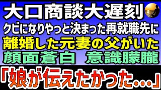 【感動する話】大口商談大遅刻！クビになりやっと決まった再就職先に離婚した元妻の父がいた   顔面蒼白、意識朦朧   元義父「娘が伝えたかった最後の話がある   」