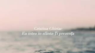 Cristina chiriac - Eu intru în sfânta-Ți prezență versuri