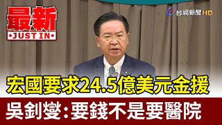 宏國要求24.5億美元金援 吳釗燮：要錢不是要醫院【最新快訊】