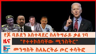 የጆ ባይደን አስተዳደር ስለትግራይ፣ መንግስት ስለኤርትራ ጦር ተሳትፎ፣ ጠ/ሚንስትሩ ለሱዳን ምን ፈቀዱ፣ ልደቱ ተሰናበቱ፣ መንገዶች ተዘጉ፣ የጋዜጠኛው..| EF