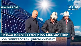 ЧҮЙДӨ КУБАТТУУЛУГУ 100 МЕГАВАТТЫК КҮН ЭЛЕКТРОСТАНЦИЯСЫ КУРУЛАТ