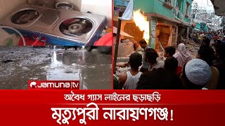 ঝুঁকিপূর্ণ গ্যাস লাইনে মৃত্যুপুরী নারায়ণগঞ্জ; ২ বছরে ২শ' বিস্ফোরণ! | Narayanganj