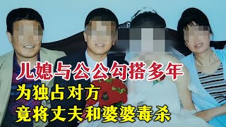 儿媳与公公勾搭多年，为独占对方，竟将丈夫和婆婆毒杀|奇闻大案故事会