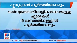 മത്സ്യത്തൊഴിലാളികള്‍ക്കായി ഫ്ലാറ്റ്: 15 മാസത്തിനുള്ളില്‍ പൂര്‍ത്തിയാക്കും| Fishermen| Flat